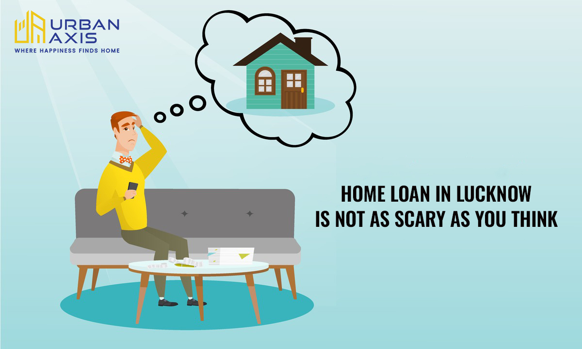 3 Reasons Why Taking Your First Home Loan in Lucknow is Not as Scary as You Think